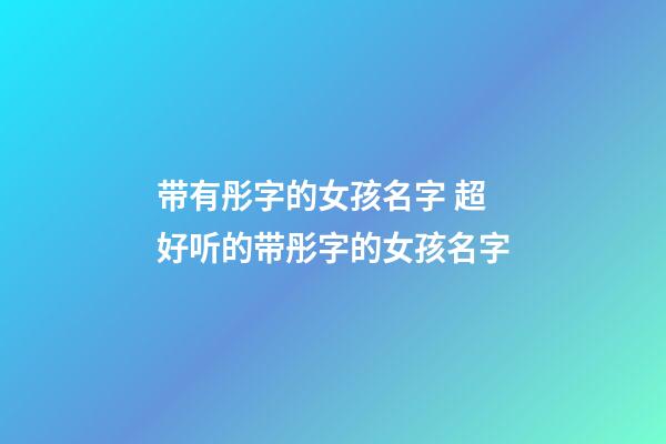 带有彤字的女孩名字 超好听的带彤字的女孩名字